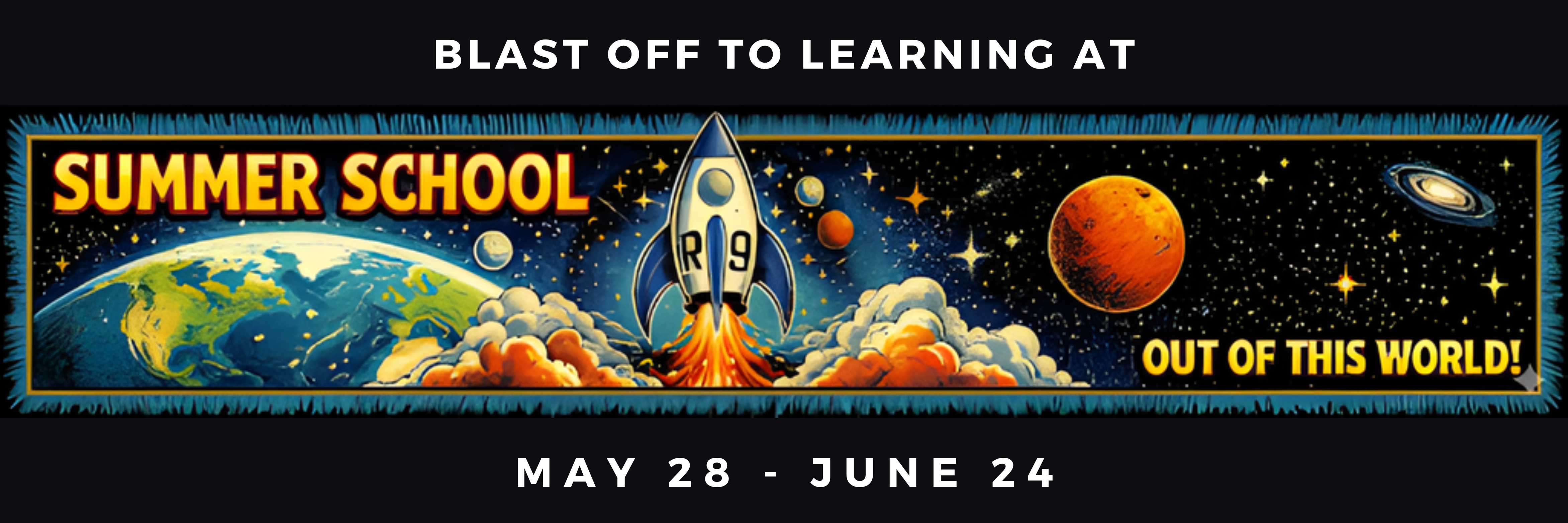 A graphic design featuring a spacecship with R9 on it that says blast off to learning at Summer School - out of this world May 28- June 24